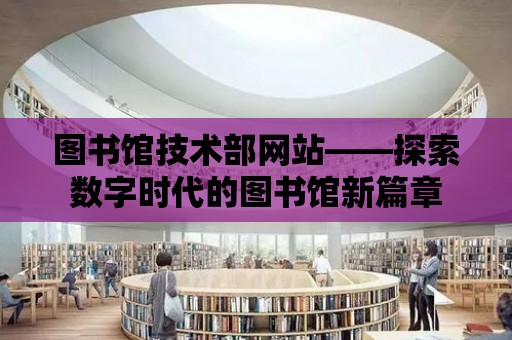 圖書館技術部網站——探索數字時代的圖書館新篇章