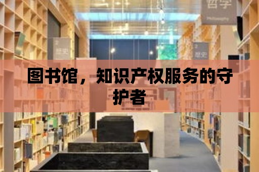 圖書館，知識產權服務的守護者