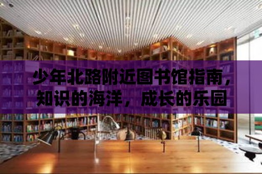 少年北路附近圖書館指南，知識的海洋，成長的樂園