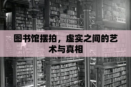 圖書館擺拍，虛實之間的藝術與真相