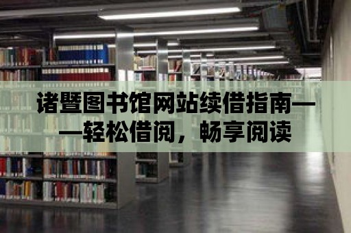 諸暨圖書館網站續借指南——輕松借閱，暢享閱讀