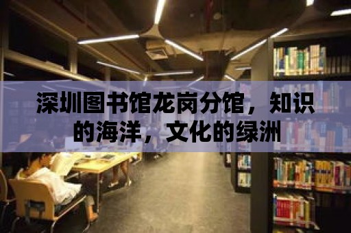 深圳圖書館龍崗分館，知識的海洋，文化的綠洲