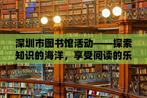 深圳市圖書館活動——探索知識的海洋，享受閱讀的樂趣