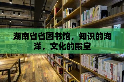 湖南省省圖書館，知識的海洋，文化的殿堂