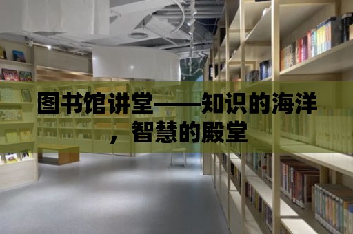 圖書館講堂——知識(shí)的海洋，智慧的殿堂