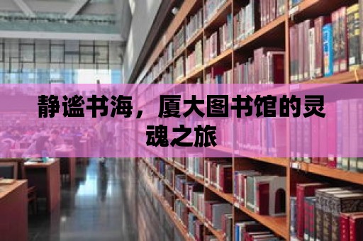 靜謐書海，廈大圖書館的靈魂之旅