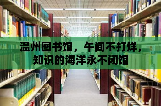 溫州圖書館，午間不打烊，知識(shí)的海洋永不閉館