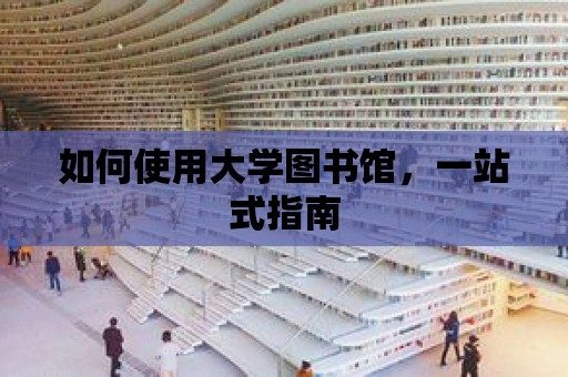 如何使用大學(xué)圖書館，一站式指南