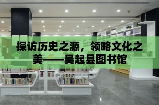 探訪歷史之源，領略文化之美——吳起縣圖書館