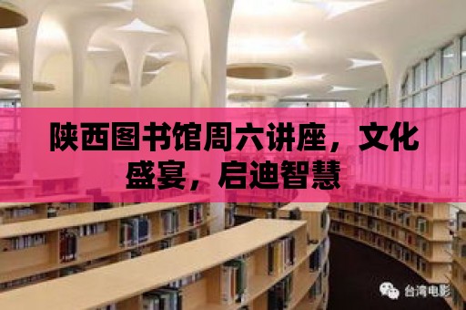 陜西圖書館周六講座，文化盛宴，啟迪智慧