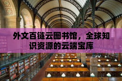 外文百鏈云圖書館，全球知識資源的云端寶庫