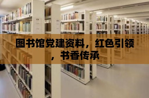 圖書館黨建資料，紅色引領，書香傳承