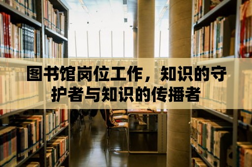 圖書館崗位工作，知識的守護(hù)者與知識的傳播者