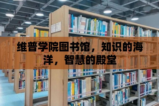 維普學院圖書館，知識的海洋，智慧的殿堂