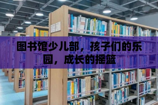 圖書(shū)館少兒部，孩子們的樂(lè)園，成長(zhǎng)的搖籃