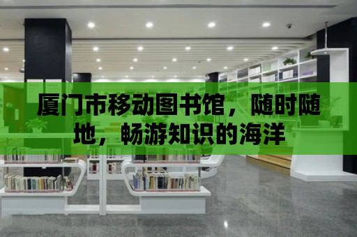 廈門市移動圖書館，隨時隨地，暢游知識的海洋