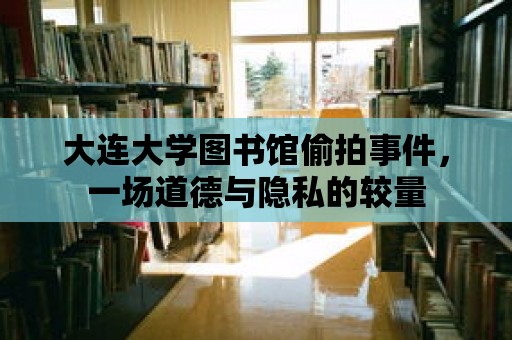 大連大學(xué)圖書館偷拍事件，一場道德與隱私的較量