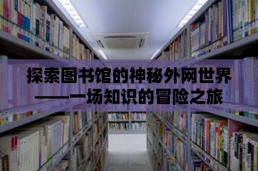 探索圖書館的神秘外網(wǎng)世界——一場知識(shí)的冒險(xiǎn)之旅