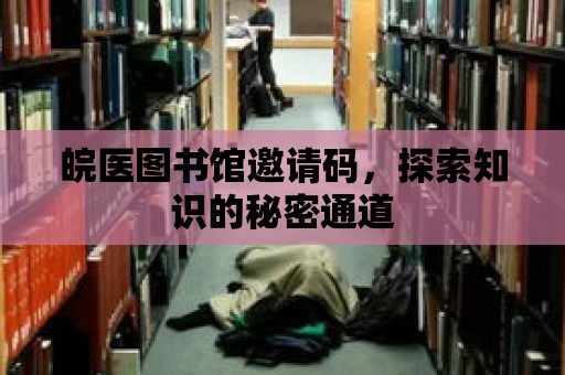 皖醫圖書館邀請碼，探索知識的秘密通道