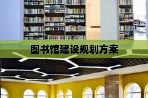 圖書館建設(shè)規(guī)劃方案