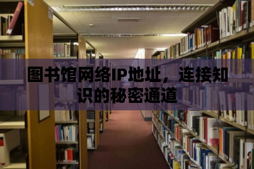 圖書館網絡IP地址，連接知識的秘密通道