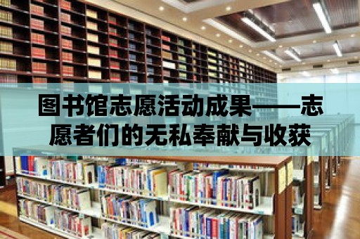 圖書館志愿活動成果——志愿者們的無私奉獻與收獲