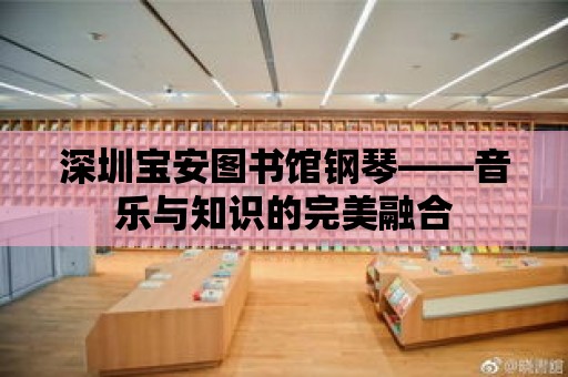 深圳寶安圖書館鋼琴——音樂與知識(shí)的完美融合