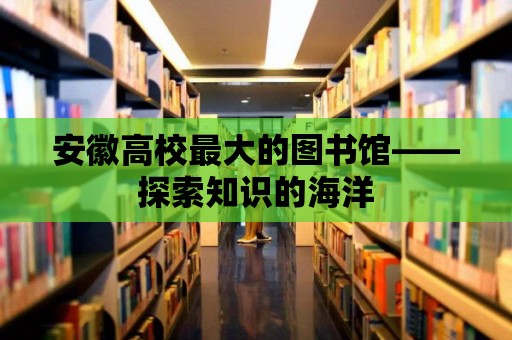 安徽高校最大的圖書館——探索知識的海洋