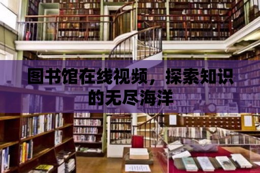 圖書館在線視頻，探索知識的無盡海洋