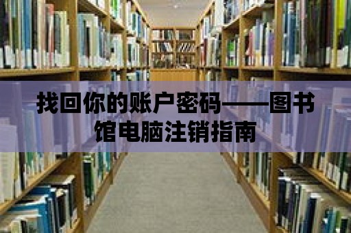 找回你的賬戶密碼——圖書(shū)館電腦注銷指南