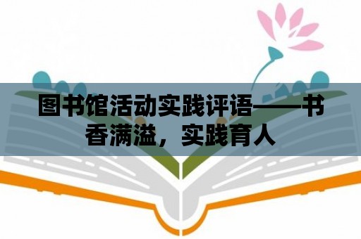 圖書館活動實踐評語——書香滿溢，實踐育人