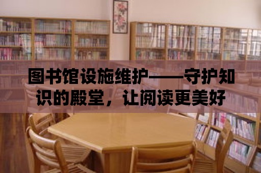 圖書館設施維護——守護知識的殿堂，讓閱讀更美好