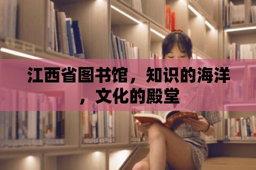 江西省圖書館，知識的海洋，文化的殿堂