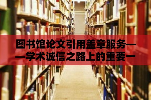 圖書館論文引用蓋章服務——學術誠信之路上的重要一環