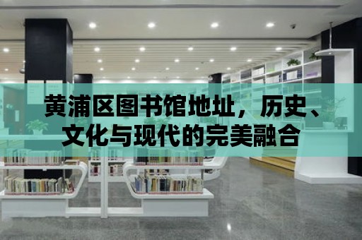 黃浦區(qū)圖書館地址，歷史、文化與現(xiàn)代的完美融合