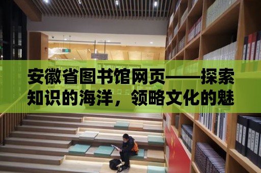 安徽省圖書館網頁——探索知識的海洋，領略文化的魅力