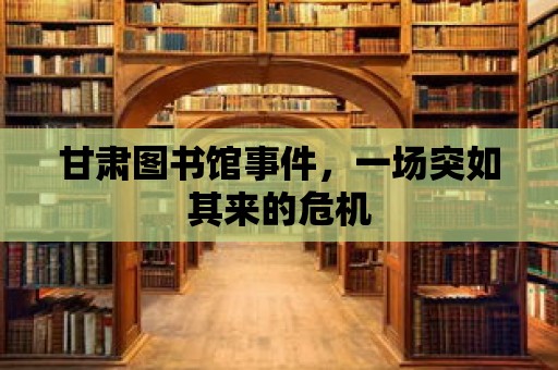 甘肅圖書館事件，一場突如其來的危機(jī)