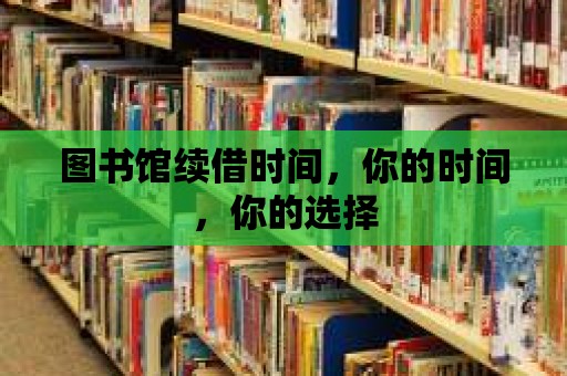 圖書館續(xù)借時間，你的時間，你的選擇