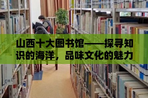 山西十大圖書館——探尋知識的海洋，品味文化的魅力