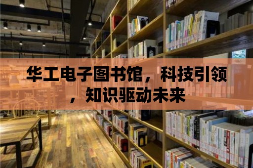 華工電子圖書館，科技引領，知識驅動未來