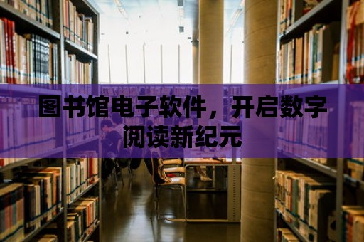 圖書館電子軟件，開啟數字閱讀新紀元