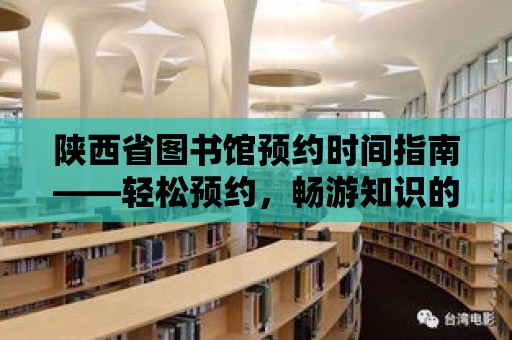 陜西省圖書館預約時間指南——輕松預約，暢游知識的海洋