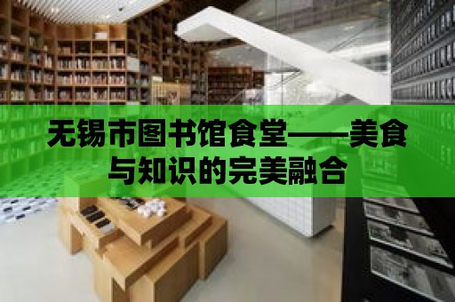 無錫市圖書館食堂——美食與知識的完美融合