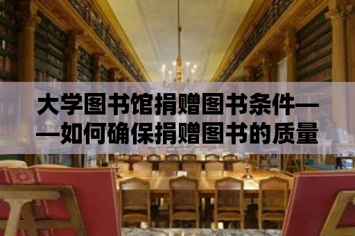 大學圖書館捐贈圖書條件——如何確保捐贈圖書的質量與價值