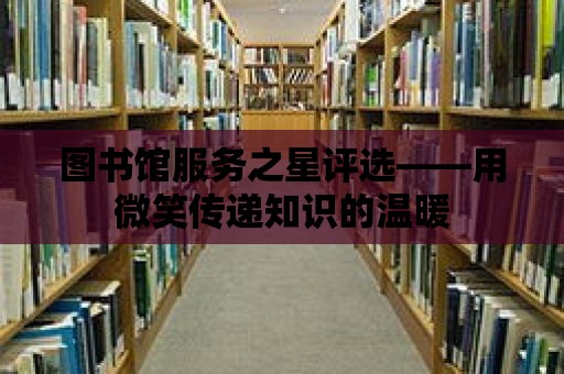 圖書館服務之星評選——用微笑傳遞知識的溫暖