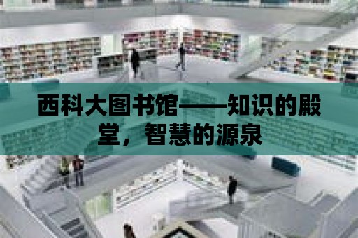 西科大圖書館——知識的殿堂，智慧的源泉