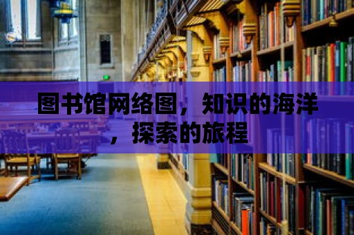 圖書(shū)館網(wǎng)絡(luò)圖，知識(shí)的海洋，探索的旅程