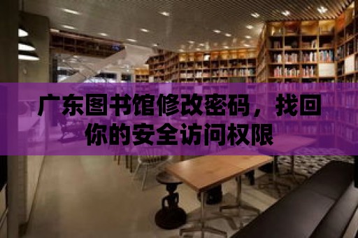 廣東圖書館修改密碼，找回你的安全訪問權(quán)限