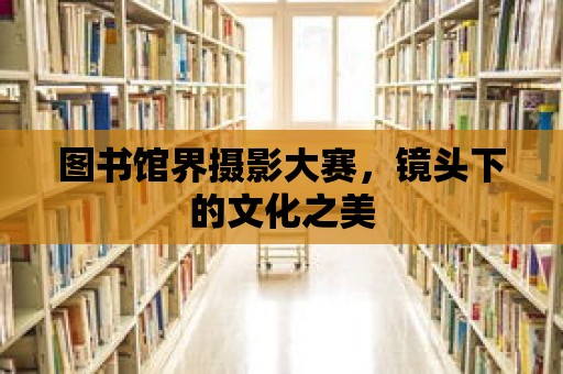 圖書館界攝影大賽，鏡頭下的文化之美