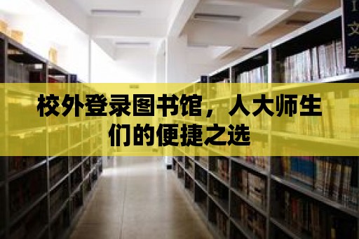 校外登錄圖書館，人大師生們的便捷之選